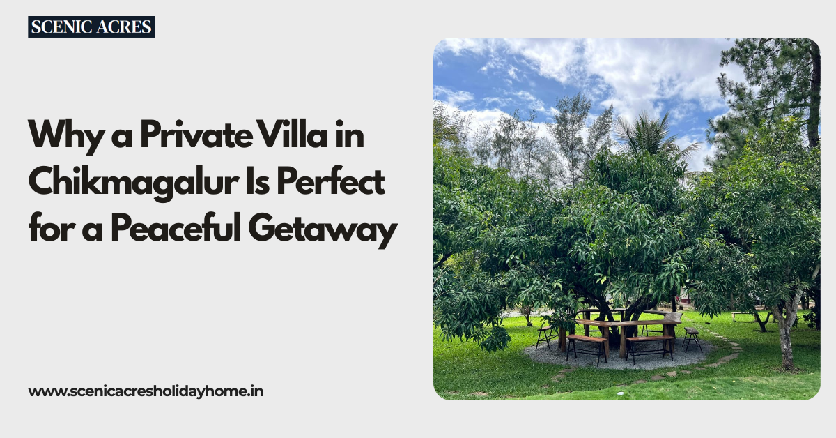 Why a Private Villa in Chikmagalur Is Perfect for a Peaceful Getaway